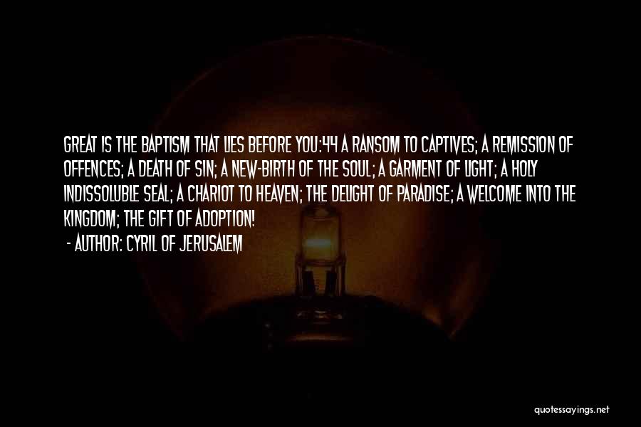 Cyril Of Jerusalem Quotes: Great Is The Baptism That Lies Before You:44 A Ransom To Captives; A Remission Of Offences; A Death Of Sin;