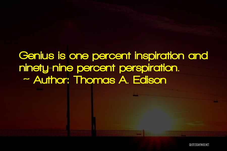 Thomas A. Edison Quotes: Genius Is One Percent Inspiration And Ninety-nine Percent Perspiration.