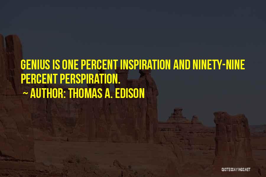 Thomas A. Edison Quotes: Genius Is One Percent Inspiration And Ninety-nine Percent Perspiration.