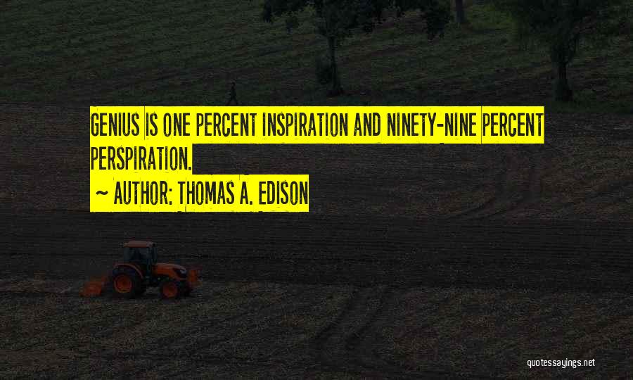 Thomas A. Edison Quotes: Genius Is One Percent Inspiration And Ninety-nine Percent Perspiration.
