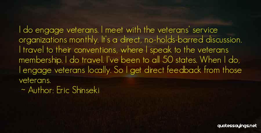 Eric Shinseki Quotes: I Do Engage Veterans. I Meet With The Veterans' Service Organizations Monthly. It's A Direct, No-holds-barred Discussion. I Travel To