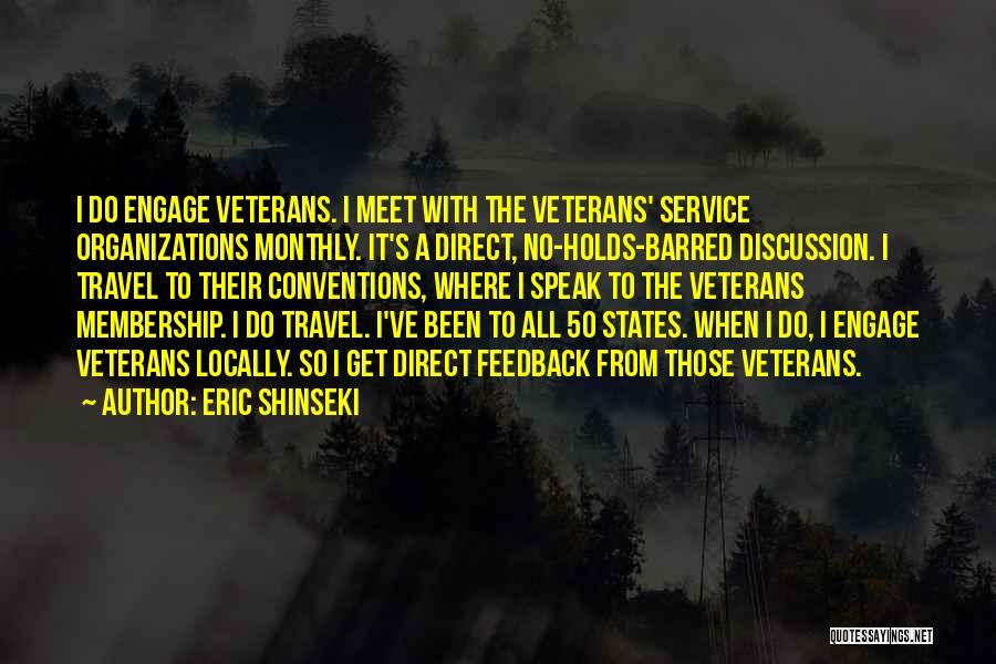 Eric Shinseki Quotes: I Do Engage Veterans. I Meet With The Veterans' Service Organizations Monthly. It's A Direct, No-holds-barred Discussion. I Travel To