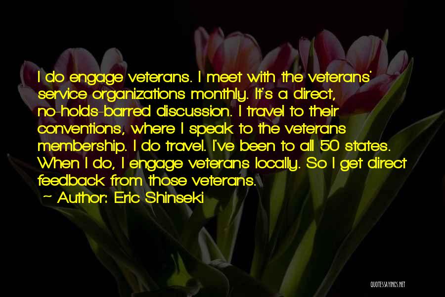 Eric Shinseki Quotes: I Do Engage Veterans. I Meet With The Veterans' Service Organizations Monthly. It's A Direct, No-holds-barred Discussion. I Travel To