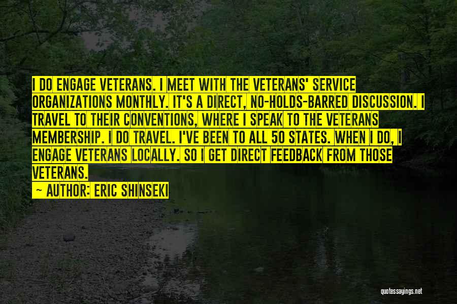 Eric Shinseki Quotes: I Do Engage Veterans. I Meet With The Veterans' Service Organizations Monthly. It's A Direct, No-holds-barred Discussion. I Travel To
