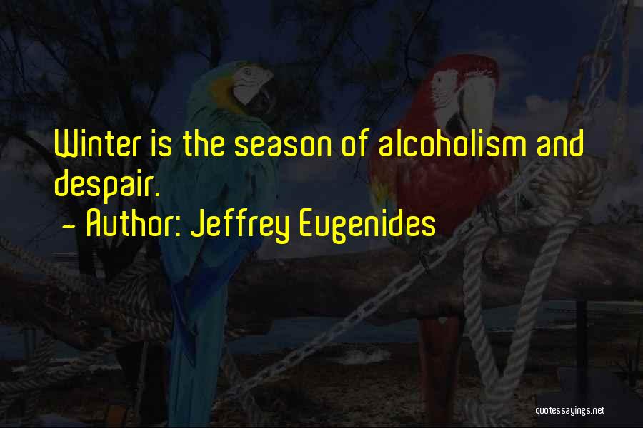 Jeffrey Eugenides Quotes: Winter Is The Season Of Alcoholism And Despair.