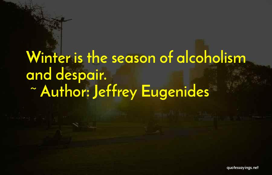 Jeffrey Eugenides Quotes: Winter Is The Season Of Alcoholism And Despair.