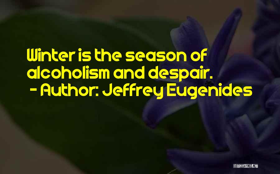 Jeffrey Eugenides Quotes: Winter Is The Season Of Alcoholism And Despair.