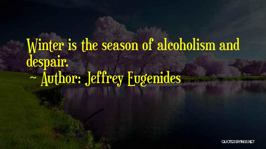 Jeffrey Eugenides Quotes: Winter Is The Season Of Alcoholism And Despair.