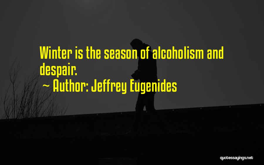 Jeffrey Eugenides Quotes: Winter Is The Season Of Alcoholism And Despair.