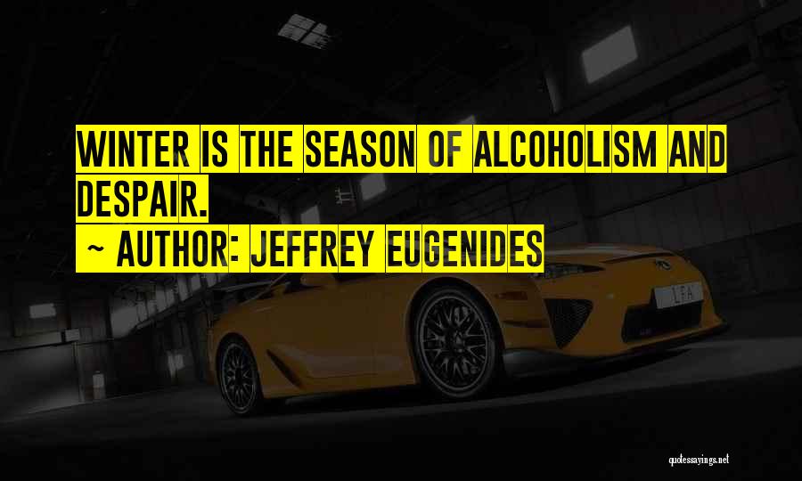 Jeffrey Eugenides Quotes: Winter Is The Season Of Alcoholism And Despair.