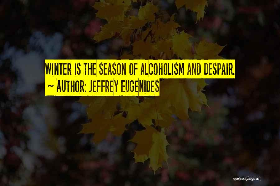 Jeffrey Eugenides Quotes: Winter Is The Season Of Alcoholism And Despair.
