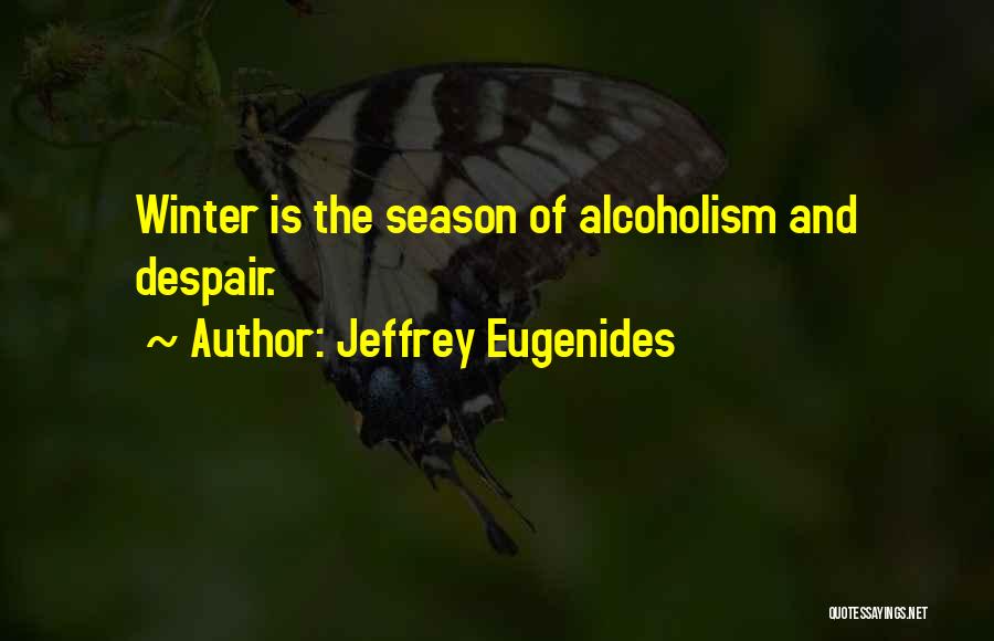 Jeffrey Eugenides Quotes: Winter Is The Season Of Alcoholism And Despair.