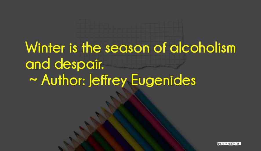 Jeffrey Eugenides Quotes: Winter Is The Season Of Alcoholism And Despair.