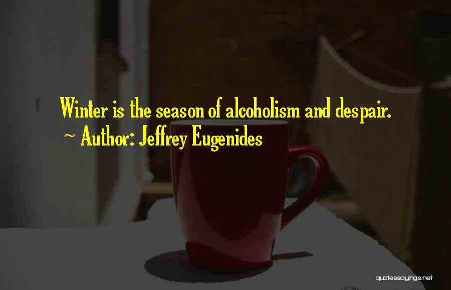 Jeffrey Eugenides Quotes: Winter Is The Season Of Alcoholism And Despair.