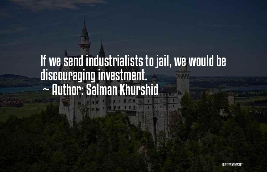 Salman Khurshid Quotes: If We Send Industrialists To Jail, We Would Be Discouraging Investment.
