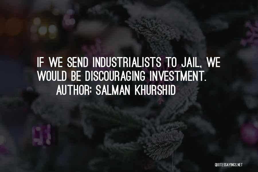 Salman Khurshid Quotes: If We Send Industrialists To Jail, We Would Be Discouraging Investment.