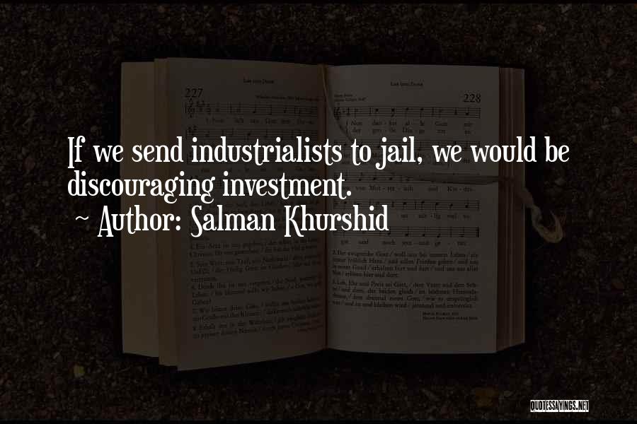 Salman Khurshid Quotes: If We Send Industrialists To Jail, We Would Be Discouraging Investment.