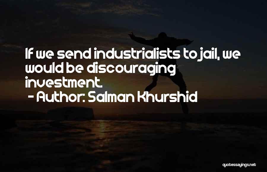 Salman Khurshid Quotes: If We Send Industrialists To Jail, We Would Be Discouraging Investment.