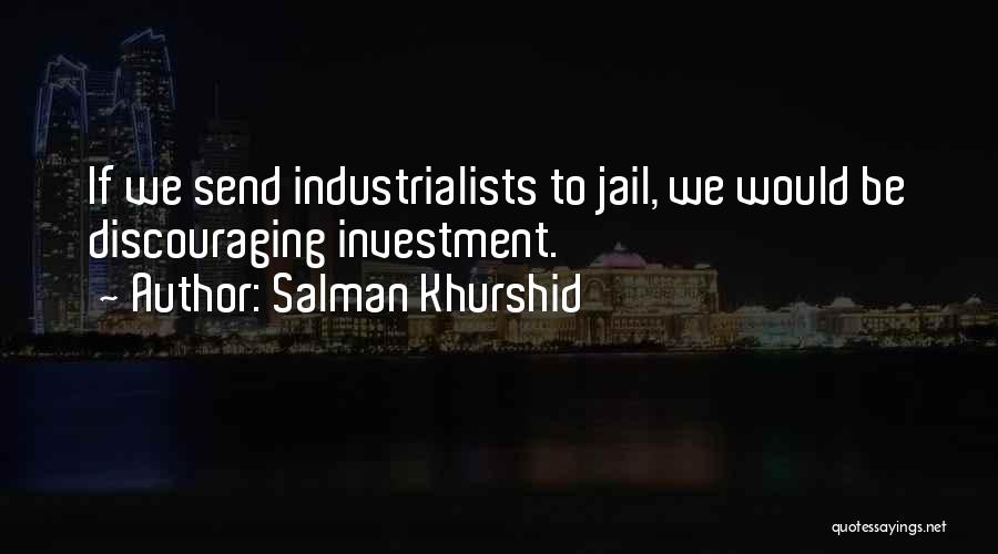 Salman Khurshid Quotes: If We Send Industrialists To Jail, We Would Be Discouraging Investment.