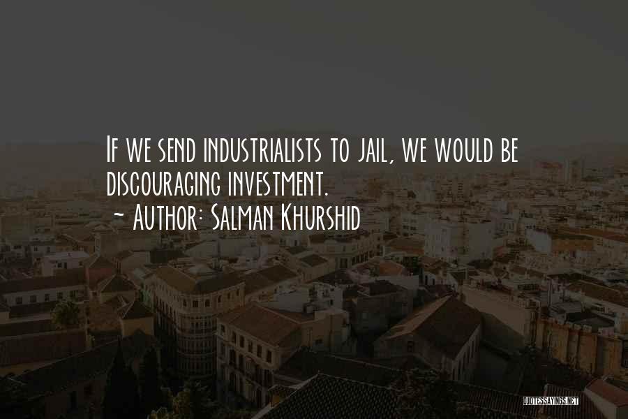 Salman Khurshid Quotes: If We Send Industrialists To Jail, We Would Be Discouraging Investment.