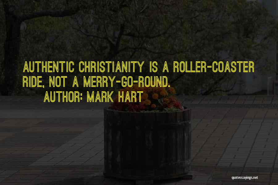 Mark Hart Quotes: Authentic Christianity Is A Roller-coaster Ride, Not A Merry-go-round.