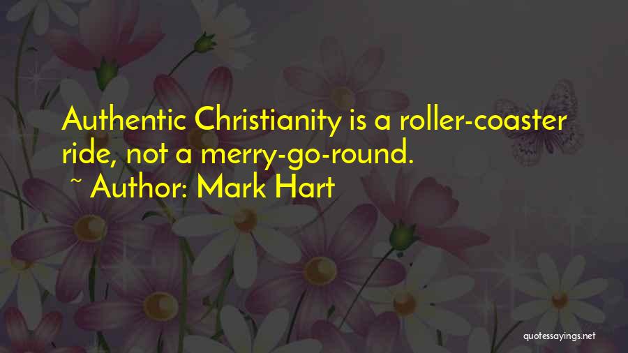 Mark Hart Quotes: Authentic Christianity Is A Roller-coaster Ride, Not A Merry-go-round.