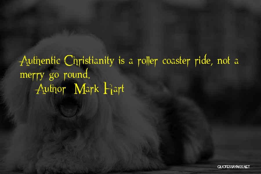 Mark Hart Quotes: Authentic Christianity Is A Roller-coaster Ride, Not A Merry-go-round.