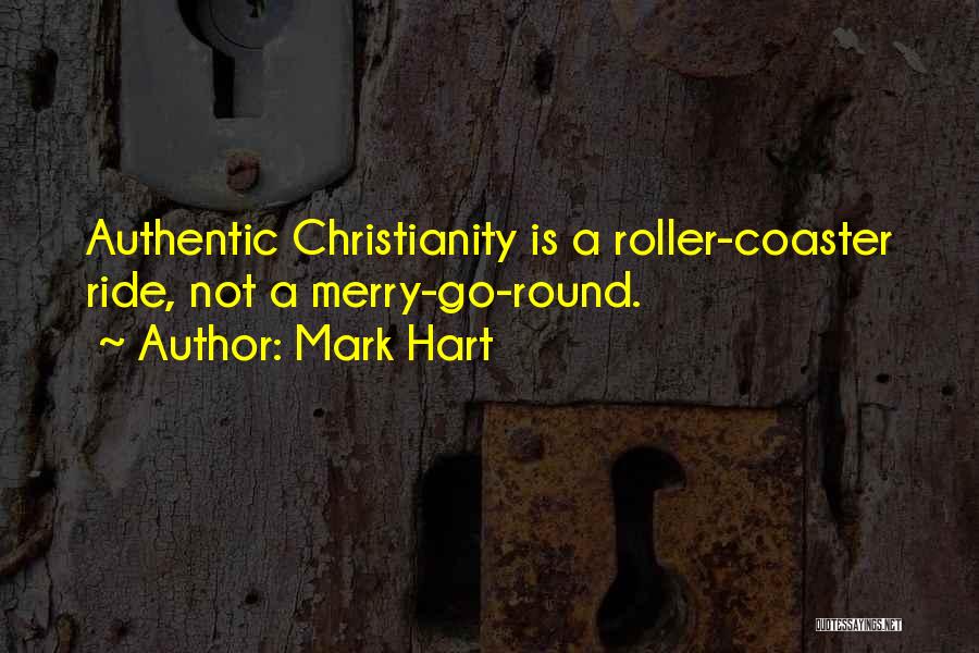 Mark Hart Quotes: Authentic Christianity Is A Roller-coaster Ride, Not A Merry-go-round.
