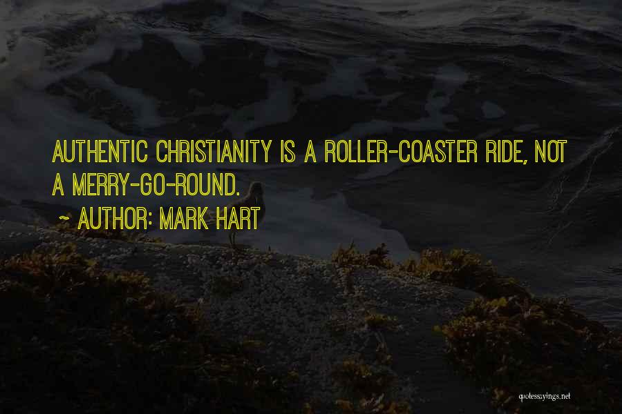 Mark Hart Quotes: Authentic Christianity Is A Roller-coaster Ride, Not A Merry-go-round.