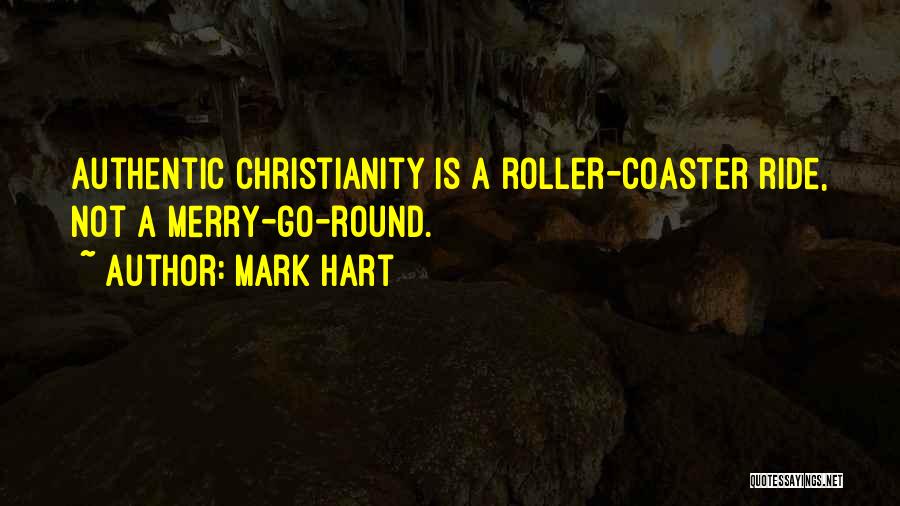Mark Hart Quotes: Authentic Christianity Is A Roller-coaster Ride, Not A Merry-go-round.