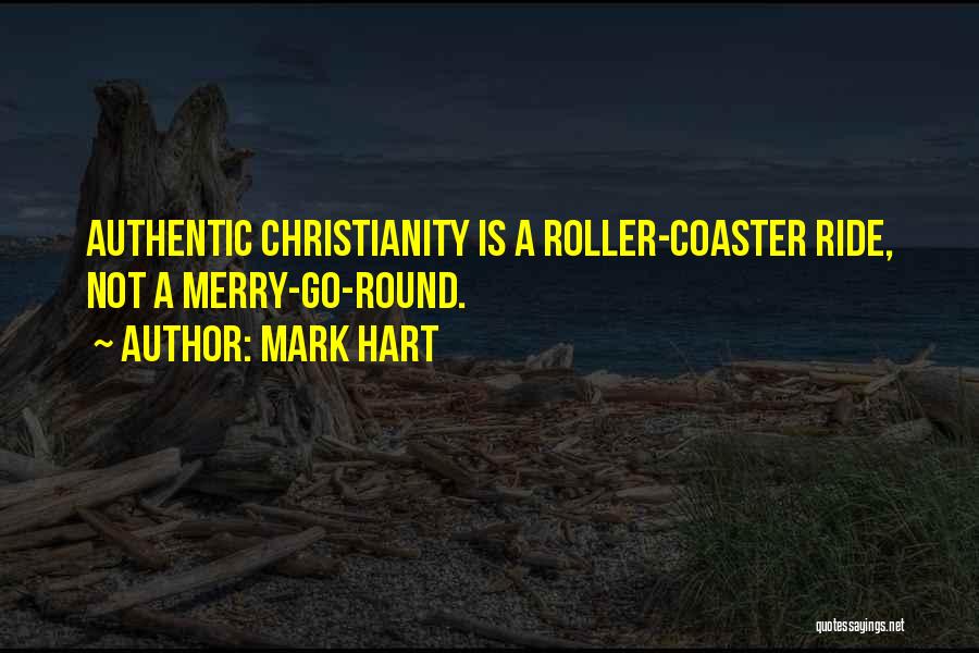Mark Hart Quotes: Authentic Christianity Is A Roller-coaster Ride, Not A Merry-go-round.