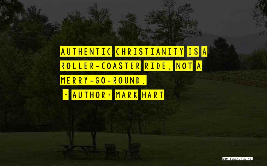 Mark Hart Quotes: Authentic Christianity Is A Roller-coaster Ride, Not A Merry-go-round.