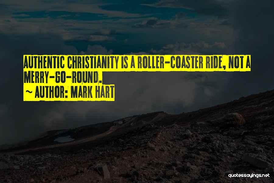 Mark Hart Quotes: Authentic Christianity Is A Roller-coaster Ride, Not A Merry-go-round.