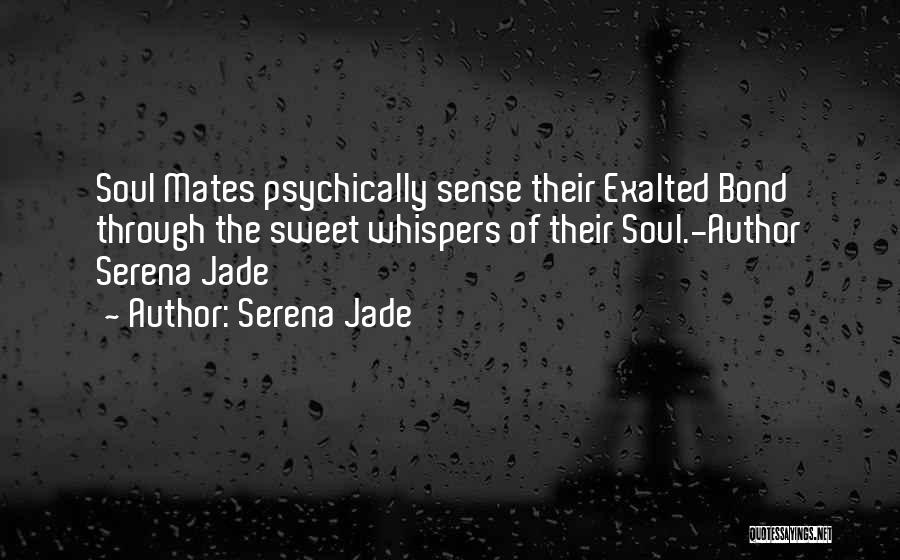 Serena Jade Quotes: Soul Mates Psychically Sense Their Exalted Bond Through The Sweet Whispers Of Their Soul.-author Serena Jade