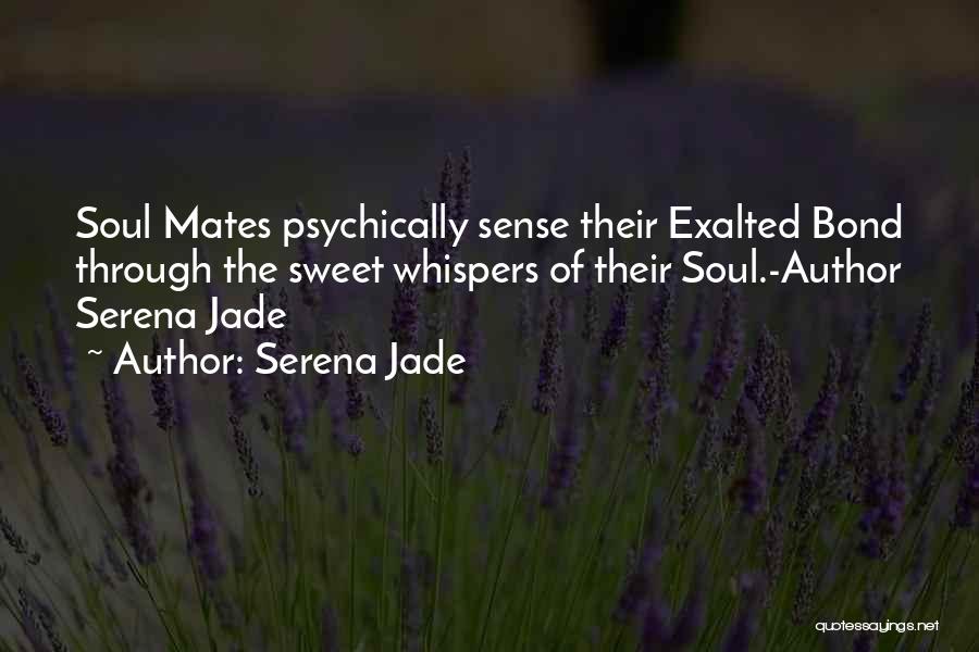 Serena Jade Quotes: Soul Mates Psychically Sense Their Exalted Bond Through The Sweet Whispers Of Their Soul.-author Serena Jade