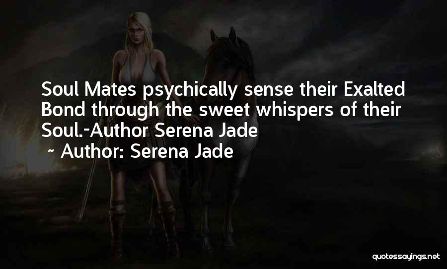 Serena Jade Quotes: Soul Mates Psychically Sense Their Exalted Bond Through The Sweet Whispers Of Their Soul.-author Serena Jade