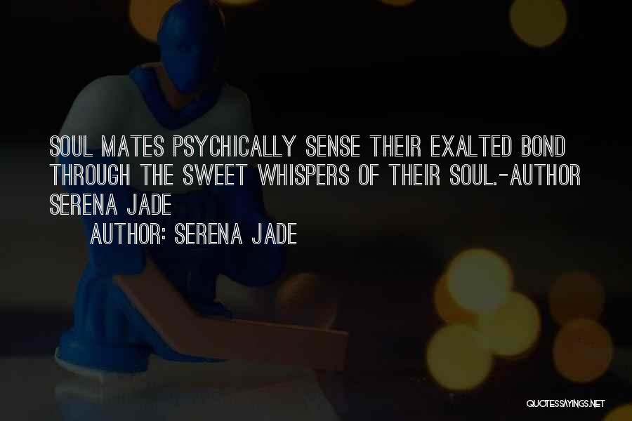 Serena Jade Quotes: Soul Mates Psychically Sense Their Exalted Bond Through The Sweet Whispers Of Their Soul.-author Serena Jade