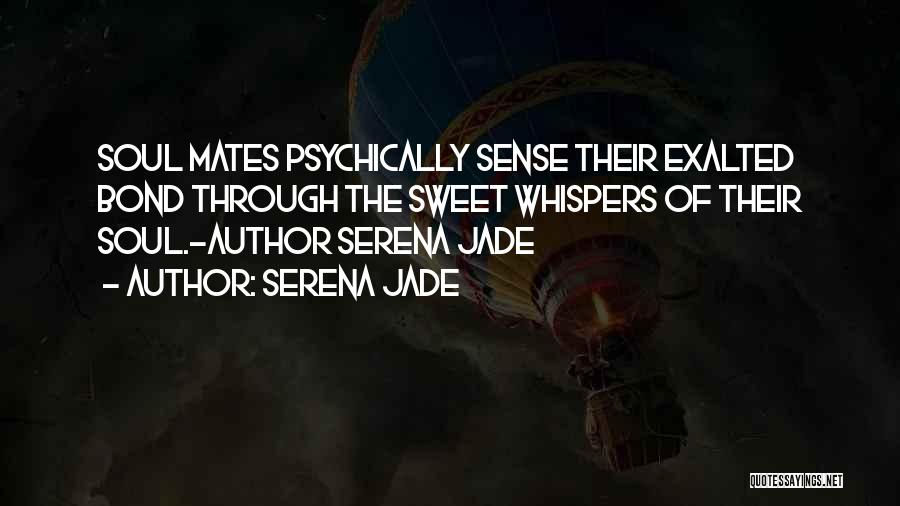 Serena Jade Quotes: Soul Mates Psychically Sense Their Exalted Bond Through The Sweet Whispers Of Their Soul.-author Serena Jade