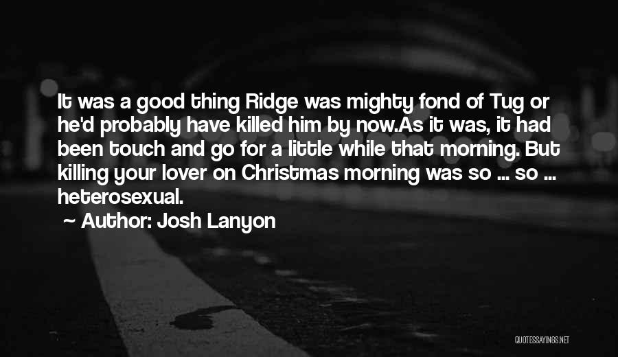 Josh Lanyon Quotes: It Was A Good Thing Ridge Was Mighty Fond Of Tug Or He'd Probably Have Killed Him By Now.as It