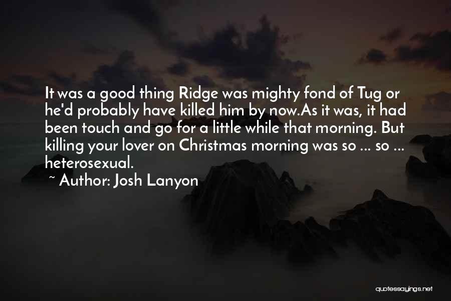 Josh Lanyon Quotes: It Was A Good Thing Ridge Was Mighty Fond Of Tug Or He'd Probably Have Killed Him By Now.as It