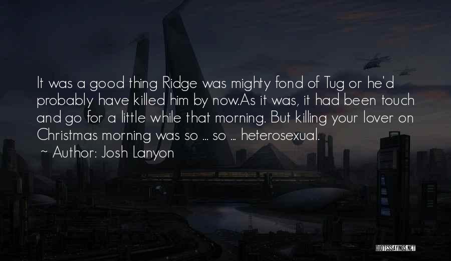 Josh Lanyon Quotes: It Was A Good Thing Ridge Was Mighty Fond Of Tug Or He'd Probably Have Killed Him By Now.as It