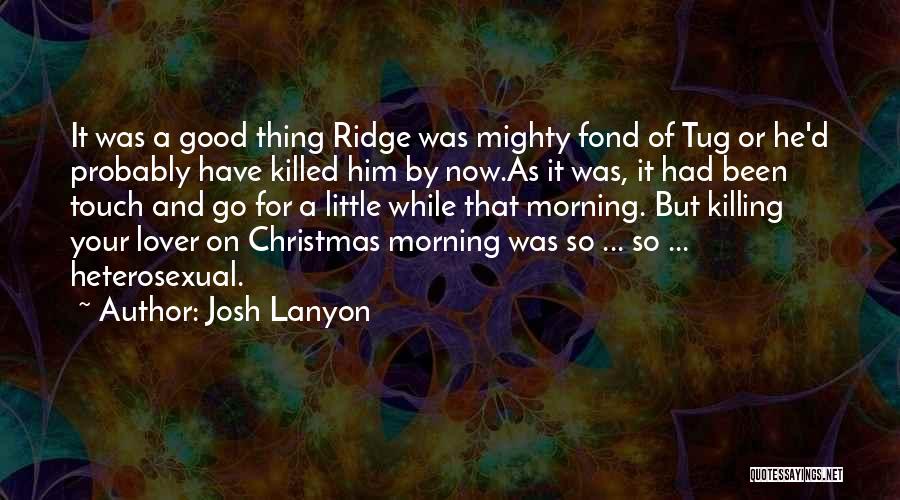 Josh Lanyon Quotes: It Was A Good Thing Ridge Was Mighty Fond Of Tug Or He'd Probably Have Killed Him By Now.as It