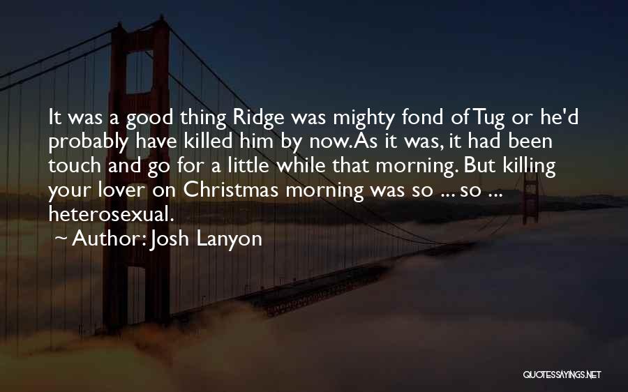 Josh Lanyon Quotes: It Was A Good Thing Ridge Was Mighty Fond Of Tug Or He'd Probably Have Killed Him By Now.as It
