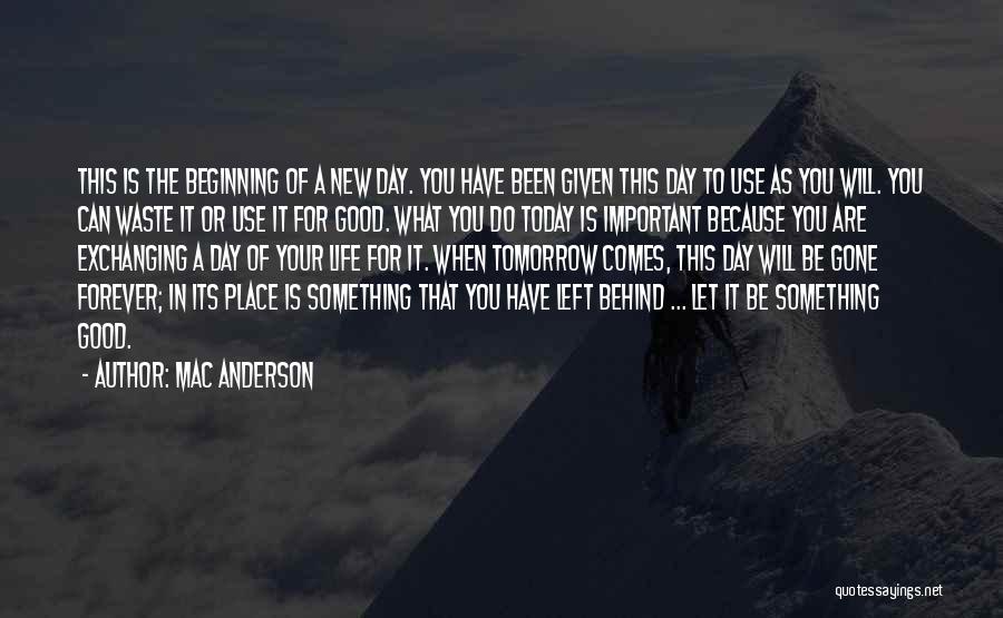 Mac Anderson Quotes: This Is The Beginning Of A New Day. You Have Been Given This Day To Use As You Will. You