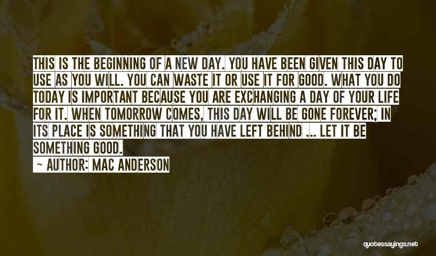 Mac Anderson Quotes: This Is The Beginning Of A New Day. You Have Been Given This Day To Use As You Will. You