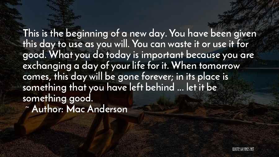 Mac Anderson Quotes: This Is The Beginning Of A New Day. You Have Been Given This Day To Use As You Will. You