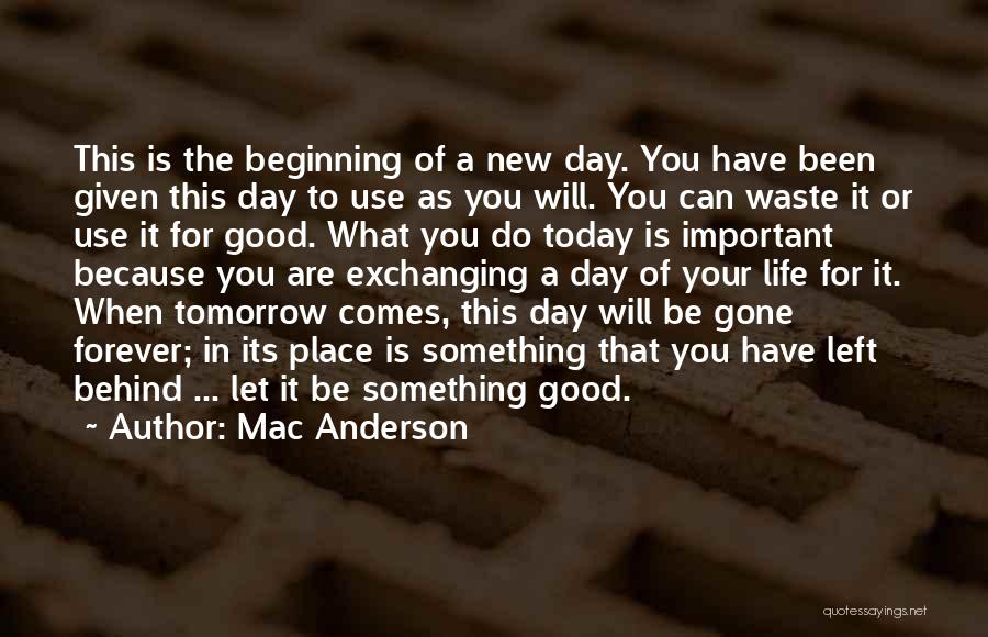 Mac Anderson Quotes: This Is The Beginning Of A New Day. You Have Been Given This Day To Use As You Will. You