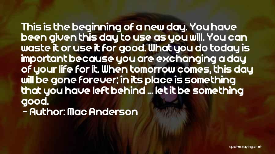 Mac Anderson Quotes: This Is The Beginning Of A New Day. You Have Been Given This Day To Use As You Will. You