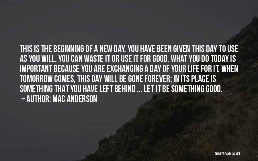 Mac Anderson Quotes: This Is The Beginning Of A New Day. You Have Been Given This Day To Use As You Will. You