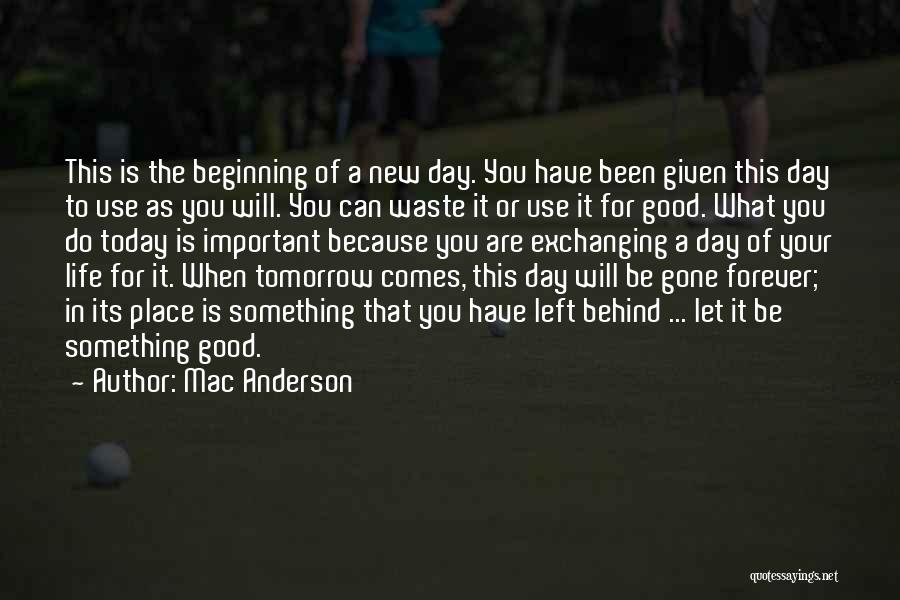 Mac Anderson Quotes: This Is The Beginning Of A New Day. You Have Been Given This Day To Use As You Will. You